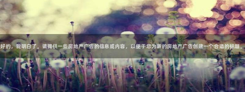 香港和记电讯公司官网：好的，我明白了。请提供一些房地产广告的