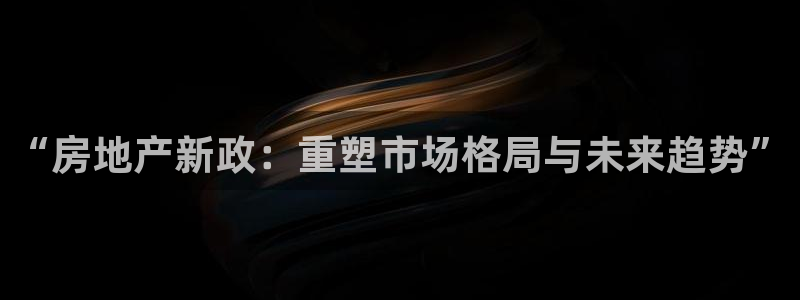 和记唯一官网：“房地产新政：重塑市场格局与未来趋势”