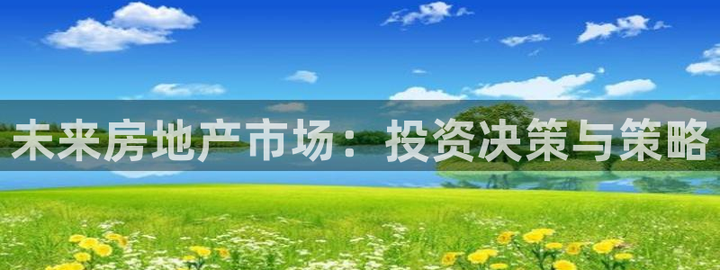 和记体育官网：未来房地产市场：投资决策与策略
