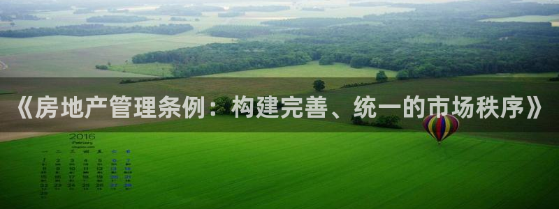 和记混凝土官网：《房地产管理条例：构建完善、统一的市场秩序》