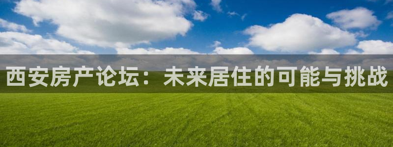 和记开户官网：西安房产论坛：未来居住的可能与挑战