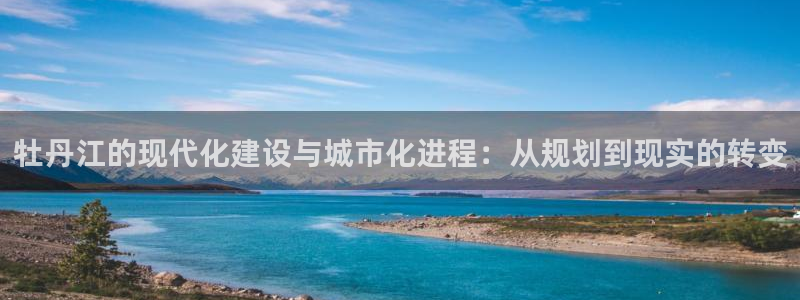 和记app官网：牡丹江的现代化建设与城市化进程：从规划到现实