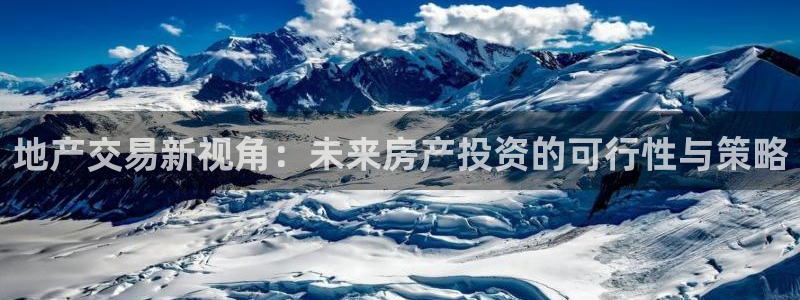 和记官网地址：地产交易新视角：未来房产投资的可行性与策略