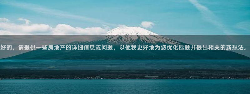 和记h8官网：好的，请提供一些房地产的详细信息或问题，以便我