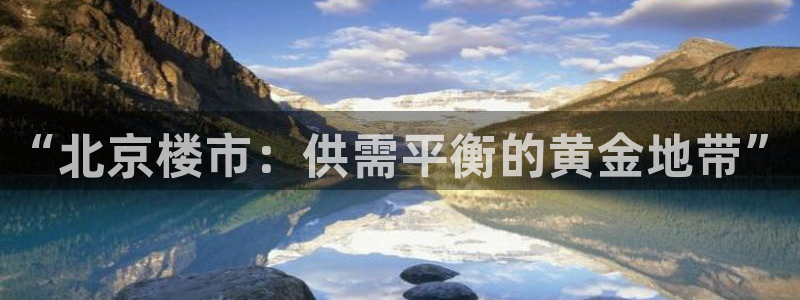3和记电讯官网：“北京楼市：供需平衡的黄金地带”