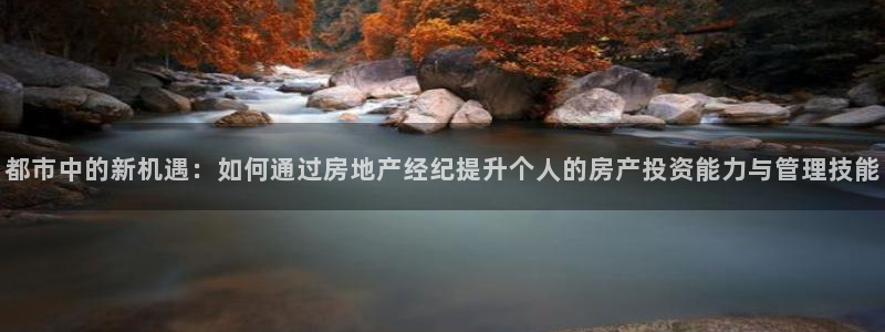 和记娱乐 怡情搏娱官网：都市中的新机遇：如何通过房地产经纪提