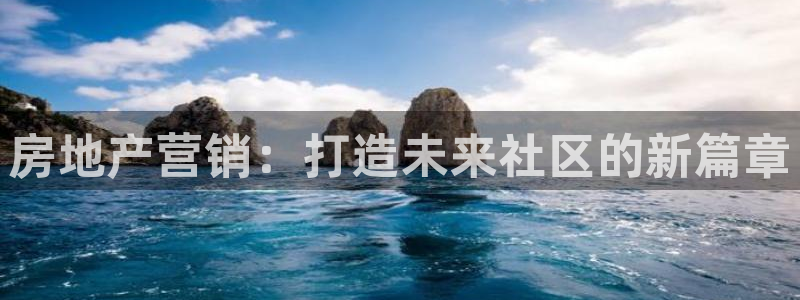 江苏和记伟业官网：房地产营销：打造未来社区的新篇章