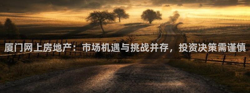 和记娱可信赖h88285官网：厦门网上房地产：市场机遇与挑战
