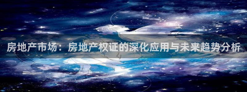 和记黄埔中药公司官网：房地产市场：房地产权证的深化应用与未来