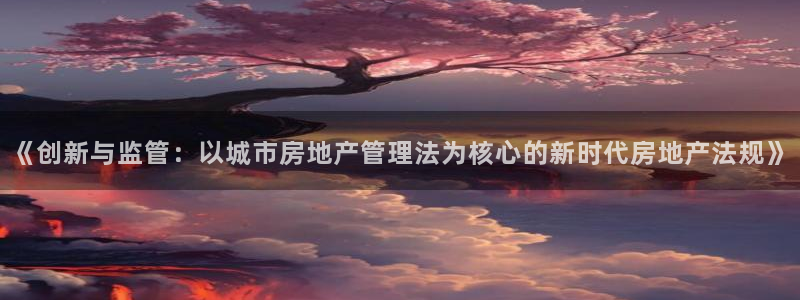 和记娱乐app官网登录：《创新与监管：以城市房地产管理法为核