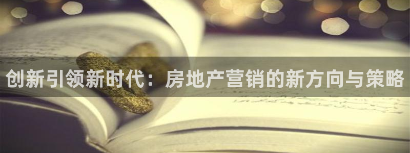 香港和记电讯公司官网：创新引领新时代：房地产营销的新方向与策