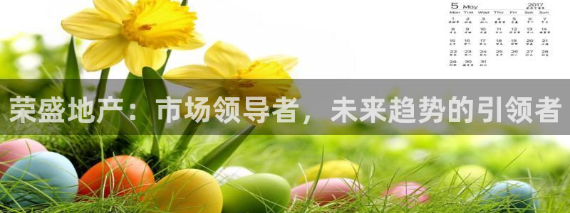 和记娱真心推荐h88285官网：荣盛地产：市场领导者，未来趋
