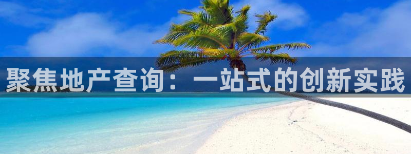 和记电信官网：聚焦地产查询：一站式的创新实践