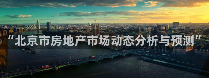 香港和记隆官网：“北京市房地产市场动态分析与预测”