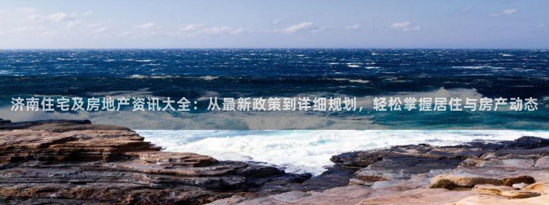 和记娱精湛h88285官网：济南住宅及房地产资讯大全：从最新