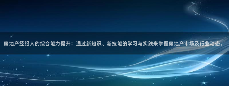 广州和记黄埔官网：房地产经纪人的综合能力提升：通过新知识、新