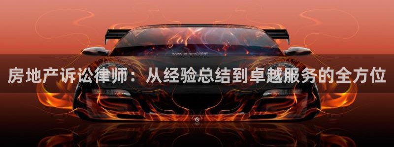 和记娱乐唯一官网：房地产诉讼律师：从经验总结到卓越服务的全方