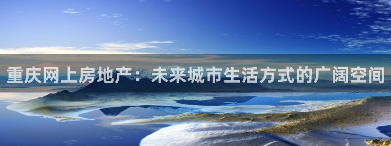 长江和记有限公司 官网：重庆网上房地产：未来城市生活方式的广