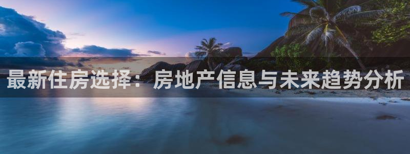 和记奥普泰 官网：最新住房选择：房地产信息与未来趋势分析