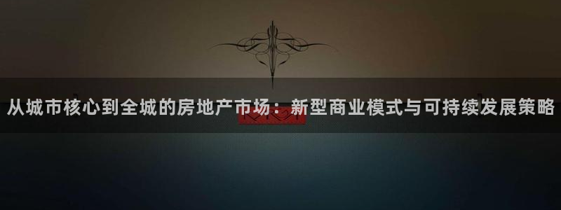 和记茶餐厅官网：从城市核心到全城的房地产市场：新型商业模式与