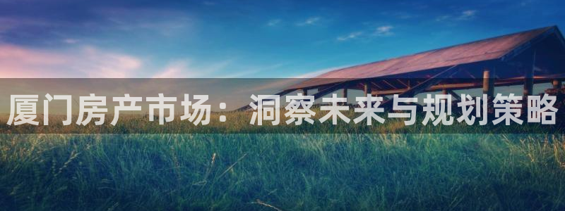 和记怡情h88官网：厦门房产市场：洞察未来与规划策略