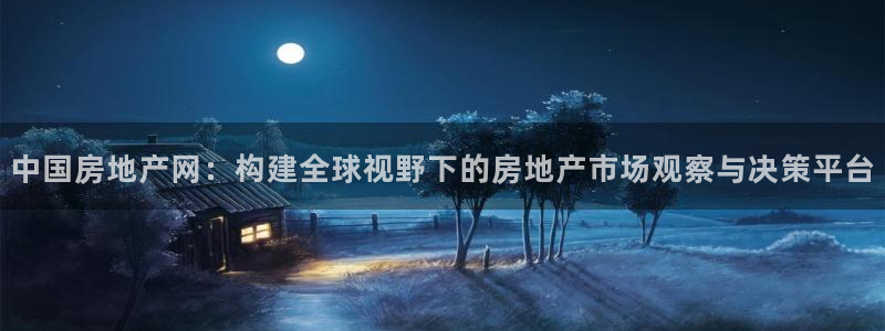 和记中国官网：中国房地产网：构建全球视野下的房地产市场观察与