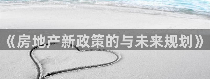 香港和记卡官网：《房地产新政策的与未来规划》