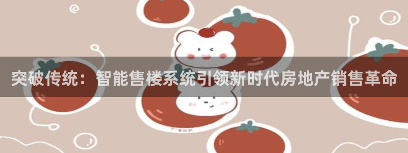 3g和记官网：突破传统：智能售楼系统引领新时代房地产销售革命