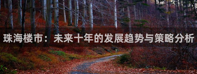 和记官网入口：珠海楼市：未来十年的发展趋势与策略分析