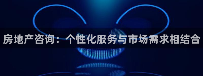 和记官网登录入口：房地产咨询：个性化服务与市场需求相结合