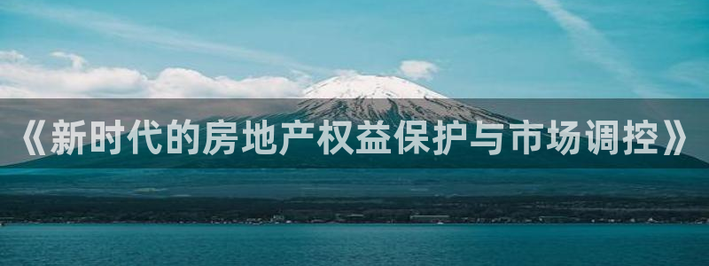 和记娱的确好h88285官网：《新时代的房地产权益保护与市场