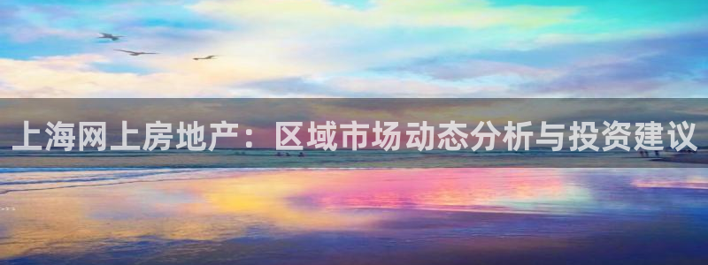 和记怡情博娱中国官网：上海网上房地产：区域市场动态分析与投资