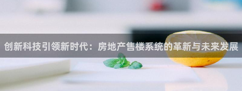 和记唯一官网：创新科技引领新时代：房地产售楼系统的革新与未来