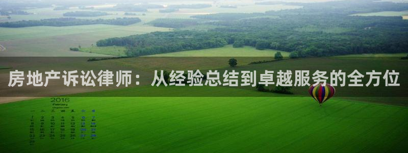 和记备用官网：房地产诉讼律师：从经验总结到卓越服务的全方位