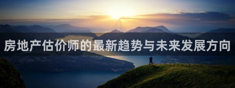 官网和记通讯：房地产估价师的最新趋势与未来发展方向