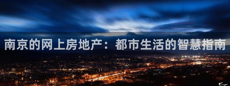和记官网充值：南京的网上房地产：都市生活的智慧指南