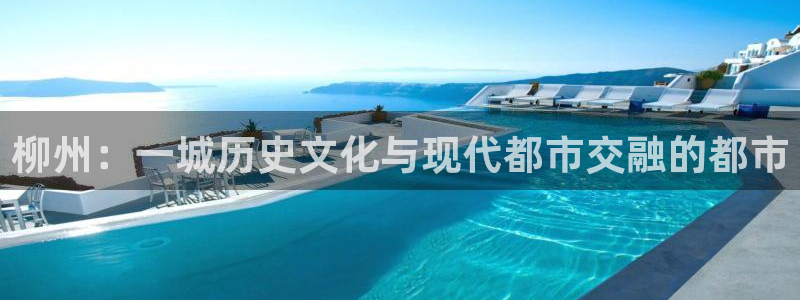 香港3和记官网：柳州：一城历史文化与现代都市交融的都市