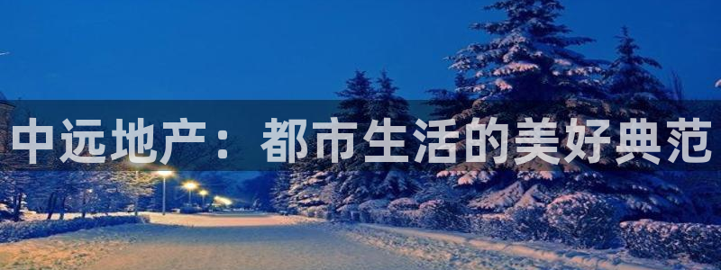 和记电讯官网澳门：中远地产：都市生活的美好典范