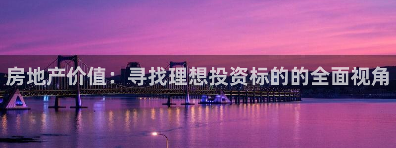 和记怡情官网入口：房地产价值：寻找理想投资标的的全面视角