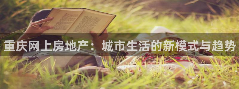 香港和记通讯官网：重庆网上房地产：城市生活的新模式与趋势