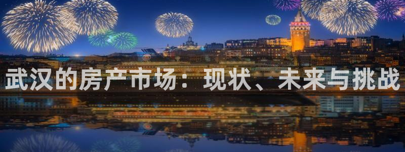 和记娱乐场所官网：武汉的房产市场：现状、未来与挑战