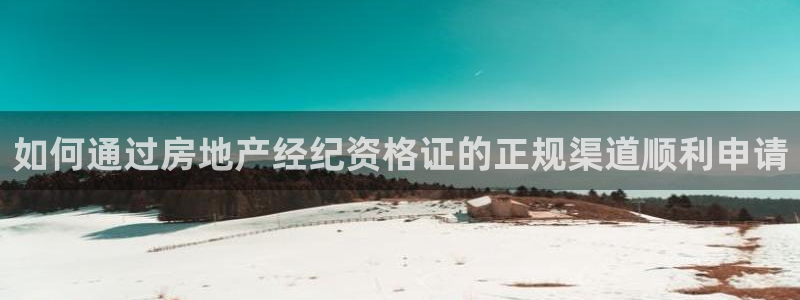 和记黄埔公司官网：如何通过房地产经纪资格证的正规渠道顺利申请