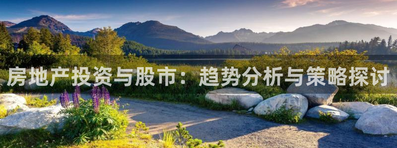 澳门和记 官网：房地产投资与股市：趋势分析与策略探讨