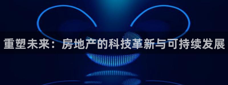 和记官网加盟：重塑未来：房地产的科技革新与可持续发展
