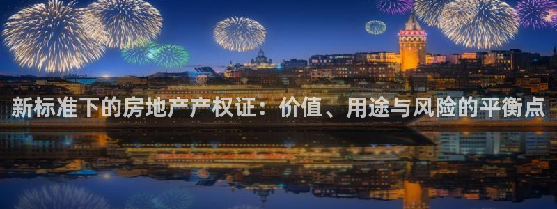 和记电讯官网0机构：新标准下的房地产产权证：价值、用途与风险
