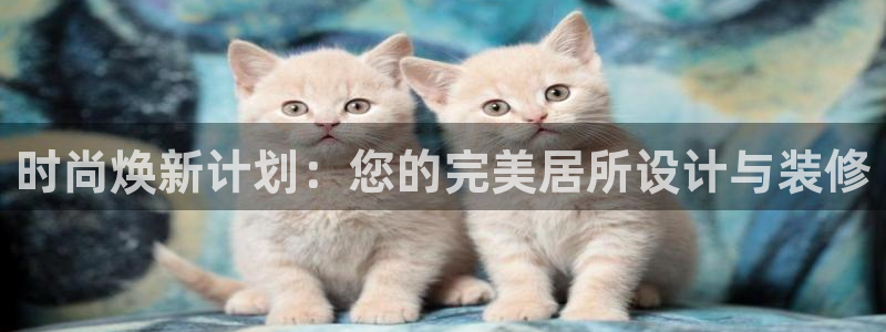 和记官网开户：时尚焕新计划：您的完美居所设计与装修