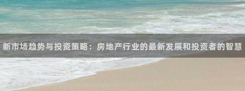 和记电讯app官网：新市场趋势与投资策略：房地产行业的最新发