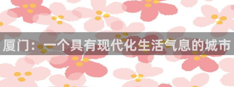 和记娱可信赖h88285官网：厦门：一个具有现代化生活气息的