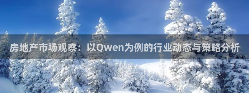 澳门和记电信官网：房地产市场观察：以Qwen为例的行业动态与