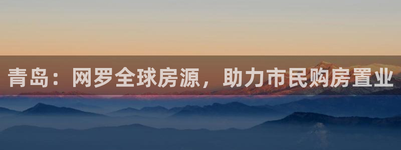 和记官网怡情娱乐：青岛：网罗全球房源，助力市民购房置业
